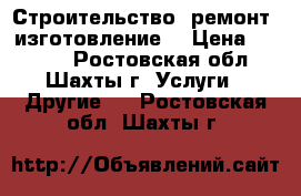 Строительство. ремонт, изготовление  › Цена ­ 1 200 - Ростовская обл., Шахты г. Услуги » Другие   . Ростовская обл.,Шахты г.